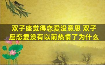 双子座觉得恋爱没意思 双子座恋爱没有以前热情了为什么